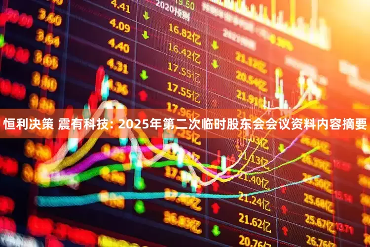 恒利决策 震有科技: 2025年第二次临时股东会会议资料内容摘要
