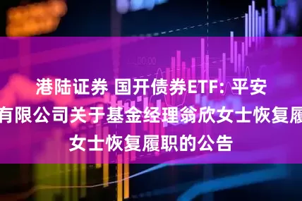 港陆证券 国开债券ETF: 平安基金管理有限公司关于基金经理翁欣女士恢复履职的公告