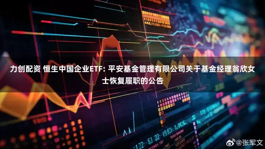 力创配资 恒生中国企业ETF: 平安基金管理有限公司关于基金经理翁欣女士恢复履职的公告