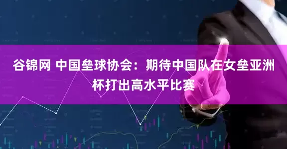 谷锦网 中国垒球协会：期待中国队在女垒亚洲杯打出高水平比赛
