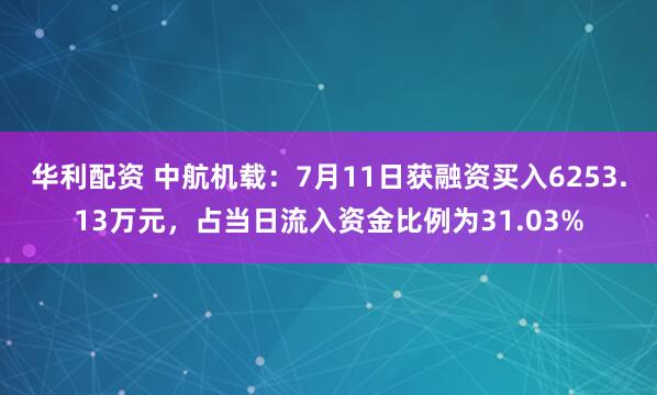 华利配资 中航机载：7月11日获融资买入6253.13万元，占当日流入资金比例为31.03%