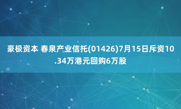 豪极资本 春泉产业信托(01426)7月15日斥资10.34万港元回购6万股