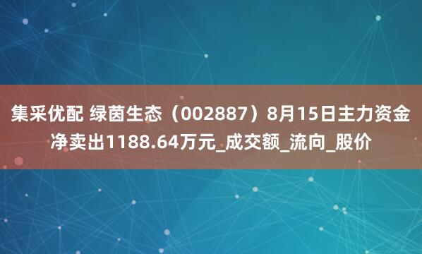 集采优配 绿茵生态（002887）8月15日主力资金净卖出1188.64万元_成交额_流向_股价