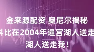 金来源配资 奥尼尔揭秘：科比在2004年逼宫湖人送走我！