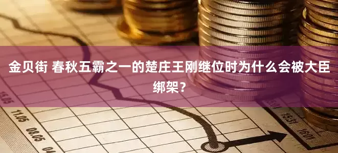 金贝街 春秋五霸之一的楚庄王刚继位时为什么会被大臣绑架？